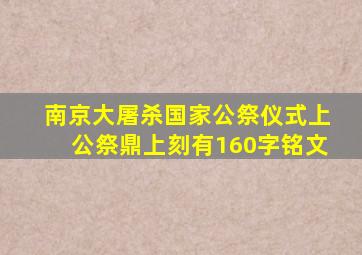 南京大屠杀国家公祭仪式上公祭鼎上刻有160字铭文