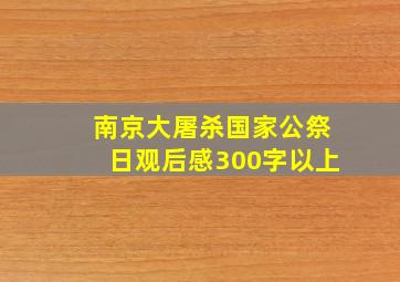 南京大屠杀国家公祭日观后感300字以上