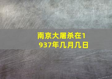 南京大屠杀在1937年几月几日