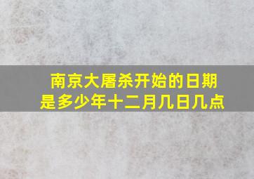 南京大屠杀开始的日期是多少年十二月几日几点