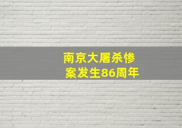 南京大屠杀惨案发生86周年