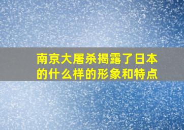 南京大屠杀揭露了日本的什么样的形象和特点