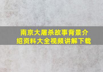 南京大屠杀故事背景介绍资料大全视频讲解下载