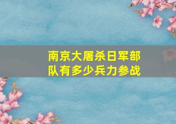 南京大屠杀日军部队有多少兵力参战