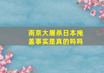 南京大屠杀日本掩盖事实是真的吗吗