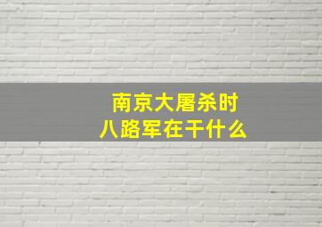 南京大屠杀时八路军在干什么