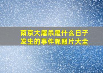 南京大屠杀是什么日子发生的事件呢图片大全