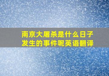 南京大屠杀是什么日子发生的事件呢英语翻译