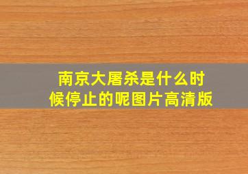 南京大屠杀是什么时候停止的呢图片高清版