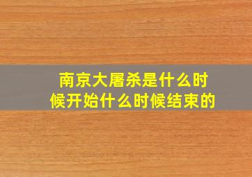 南京大屠杀是什么时候开始什么时候结束的