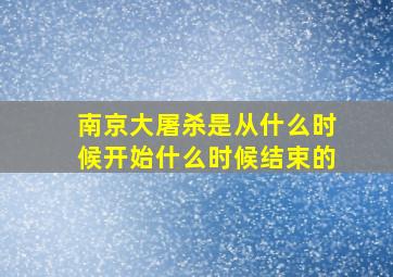 南京大屠杀是从什么时候开始什么时候结束的