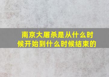 南京大屠杀是从什么时候开始到什么时候结束的