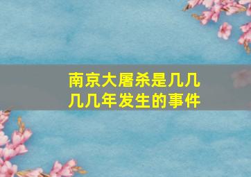 南京大屠杀是几几几几年发生的事件