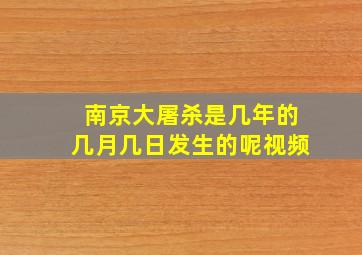 南京大屠杀是几年的几月几日发生的呢视频