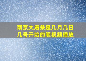 南京大屠杀是几月几日几号开始的呢视频播放