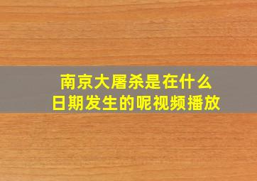 南京大屠杀是在什么日期发生的呢视频播放