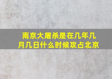 南京大屠杀是在几年几月几日什么时候攻占北京