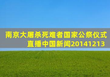 南京大屠杀死难者国家公祭仪式直播中国新闻20141213