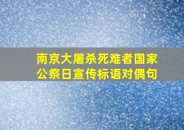 南京大屠杀死难者国家公祭日宣传标语对偶句