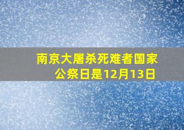 南京大屠杀死难者国家公祭日是12月13日