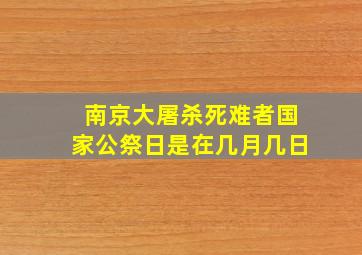 南京大屠杀死难者国家公祭日是在几月几日