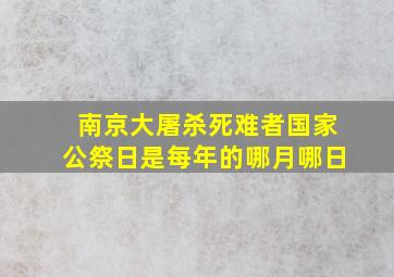 南京大屠杀死难者国家公祭日是每年的哪月哪日