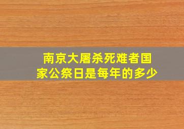 南京大屠杀死难者国家公祭日是每年的多少