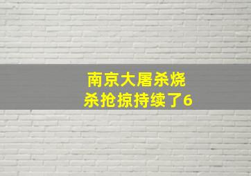 南京大屠杀烧杀抢掠持续了6