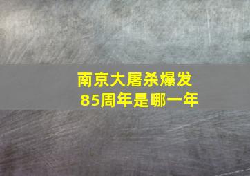 南京大屠杀爆发85周年是哪一年