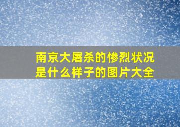 南京大屠杀的惨烈状况是什么样子的图片大全