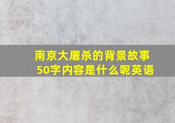 南京大屠杀的背景故事50字内容是什么呢英语