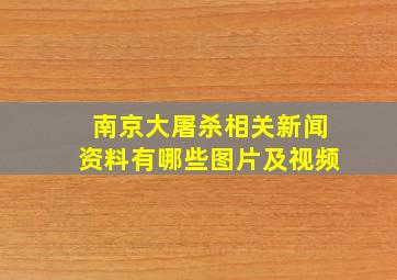 南京大屠杀相关新闻资料有哪些图片及视频