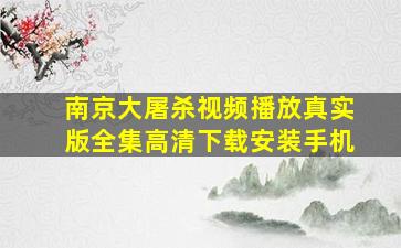 南京大屠杀视频播放真实版全集高清下载安装手机