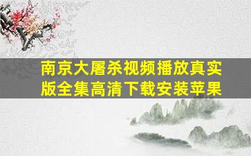 南京大屠杀视频播放真实版全集高清下载安装苹果