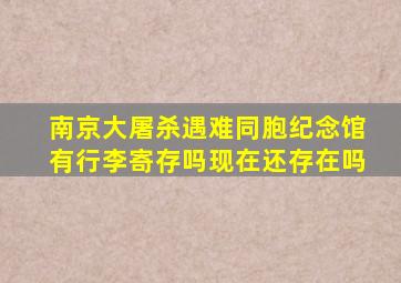 南京大屠杀遇难同胞纪念馆有行李寄存吗现在还存在吗