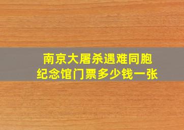 南京大屠杀遇难同胞纪念馆门票多少钱一张