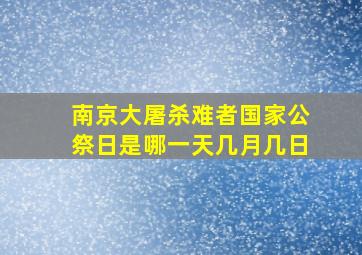 南京大屠杀难者国家公祭日是哪一天几月几日