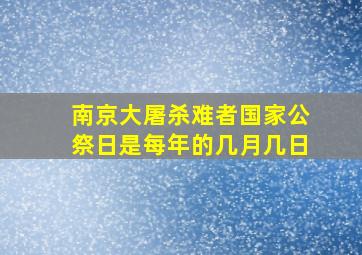 南京大屠杀难者国家公祭日是每年的几月几日