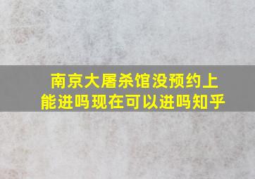 南京大屠杀馆没预约上能进吗现在可以进吗知乎