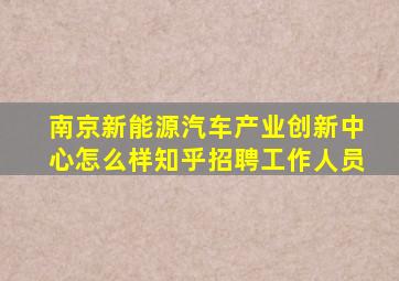 南京新能源汽车产业创新中心怎么样知乎招聘工作人员