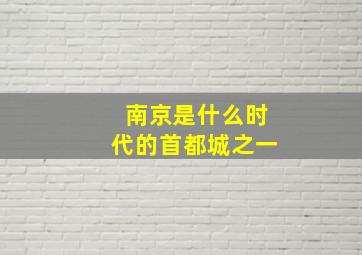 南京是什么时代的首都城之一