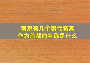 南京有几个朝代将其作为首都的名称是什么