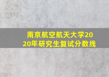 南京航空航天大学2020年研究生复试分数线