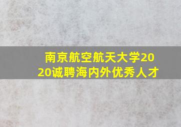 南京航空航天大学2020诚聘海内外优秀人才