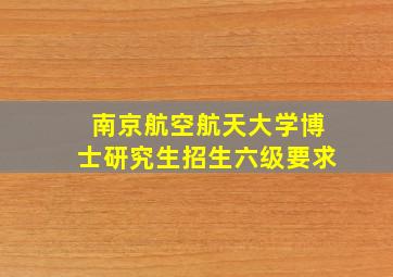 南京航空航天大学博士研究生招生六级要求