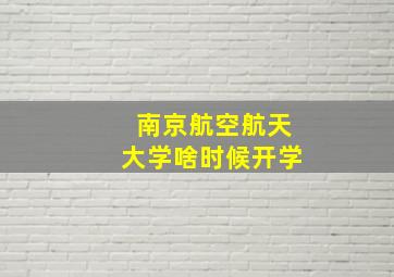 南京航空航天大学啥时候开学