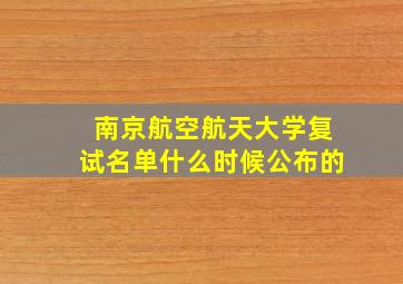 南京航空航天大学复试名单什么时候公布的