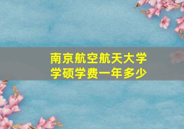 南京航空航天大学学硕学费一年多少