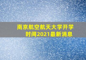 南京航空航天大学开学时间2021最新消息