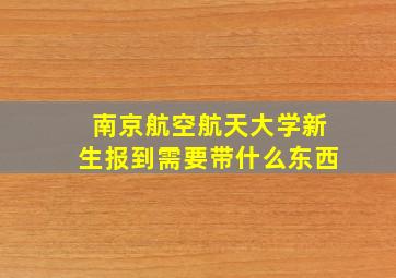 南京航空航天大学新生报到需要带什么东西